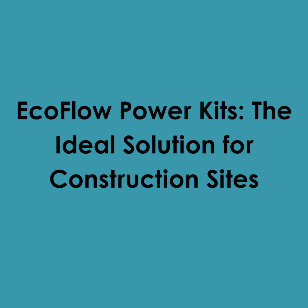 EcoFlow Power Kits: The Ideal Solution for Construction Sites